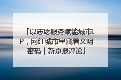 以志愿服务赋能城市IP，网红城市里藏着文明密码｜新京报评论