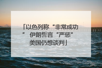 以色列称“非常成功” 伊朗誓言“严惩” 美国仍想谈判