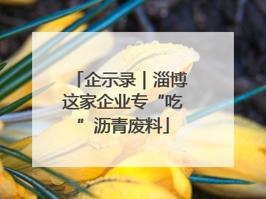企示录｜淄博这家企业专“吃”沥青废料