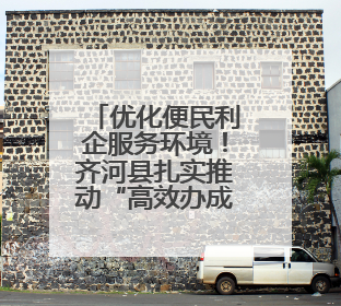 优化便民利企服务环境！齐河县扎实推动“高效办成一件事”改革