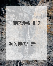 传统焕新 非遗融入现代生活