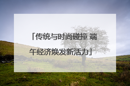 传统与时尚碰撞 端午经济焕发新活力