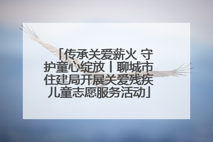传承关爱薪火 守护童心绽放丨聊城市住建局开展关爱残疾儿童志愿服务活动