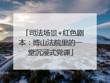 司法场景+红色剧本：博山法院里的一堂沉浸式党课