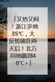 又热又闷！浙江多地35℃，大反转就在两天后！北方局地飙到40℃+