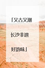 又古又潮 长沙非遗好韵味