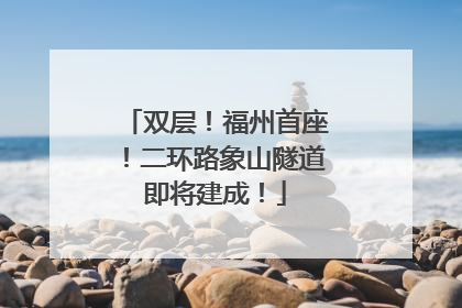 双层！福州首座！二环路象山隧道即将建成！