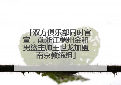 双方俱乐部同时官宣，前浙江稠州金租男篮主帅王世龙加盟南京教练组
