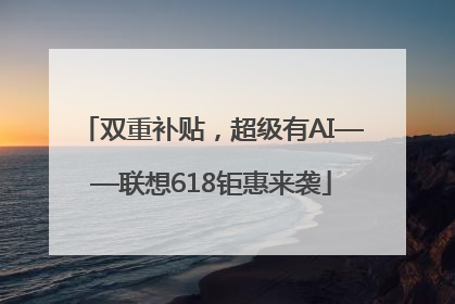 双重补贴，超级有AI——联想618钜惠来袭