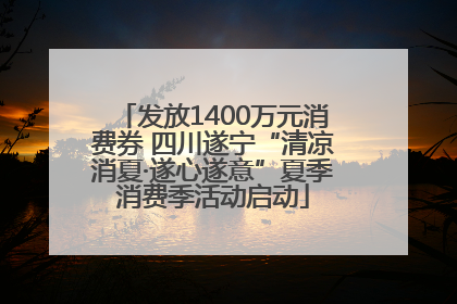 发放1400万元消费券 四川遂宁“清凉消夏·遂心遂意”夏季消费季活动启动