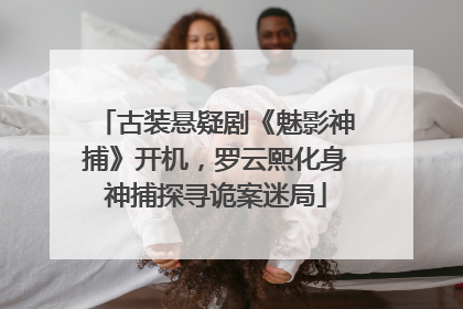 古装悬疑剧《魅影神捕》开机，罗云熙化身神捕探寻诡案迷局