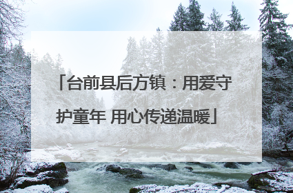 台前县后方镇：用爱守护童年 用心传递温暖