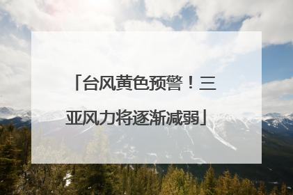 台风黄色预警！三亚风力将逐渐减弱