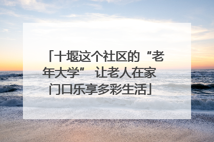 十堰这个社区的“老年大学” 让老人在家门口乐享多彩生活