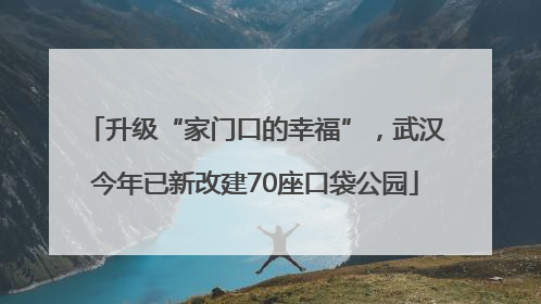 升级“家门口的幸福”，武汉今年已新改建70座口袋公园