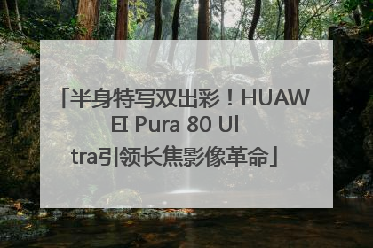 半身特写双出彩！HUAWEI Pura 80 Ultra引领长焦影像革命