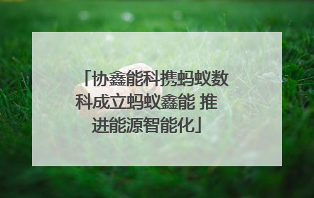 协鑫能科携蚂蚁数科成立蚂蚁鑫能 推进能源智能化