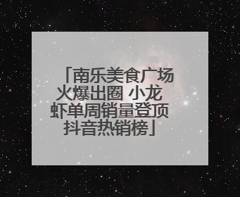 南乐美食广场火爆出圈 小龙虾单周销量登顶抖音热销榜