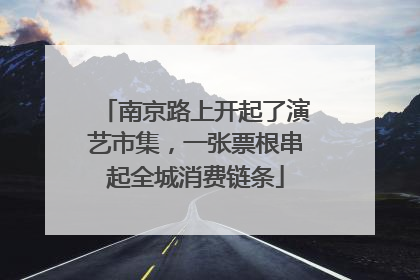 南京路上开起了演艺市集，一张票根串起全城消费链条
