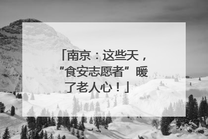 南京：这些天，“食安志愿者”暖了老人心！
