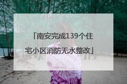 南安完成139个住宅小区消防无水整改