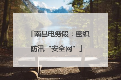 南昌电务段：密织防汛“安全网”