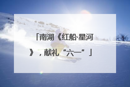 南湖《红船·星河》，献礼“六一”