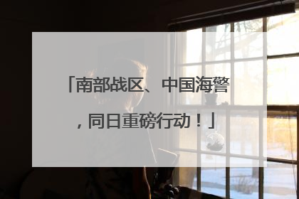 南部战区、中国海警，同日重磅行动！