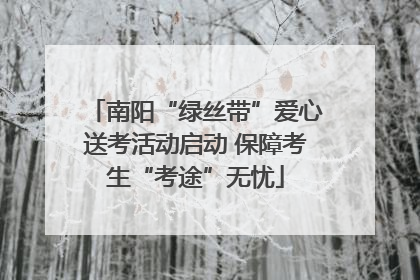 南阳“绿丝带”爱心送考活动启动 保障考生“考途”无忧