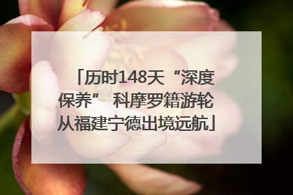 历时148天“深度保养” 科摩罗籍游轮从福建宁德出境远航
