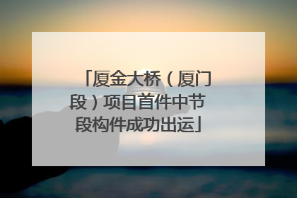 厦金大桥（厦门段）项目首件中节段构件成功出运
