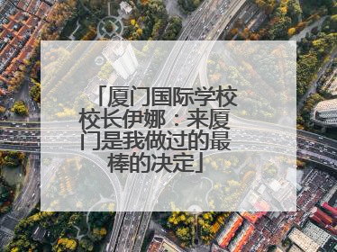 厦门国际学校校长伊娜：来厦门是我做过的最棒的决定