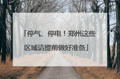 停气、停电！郑州这些区域请提前做好准备