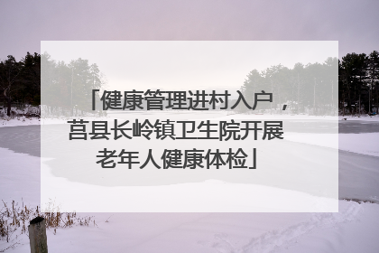 健康管理进村入户，莒县长岭镇卫生院开展老年人健康体检