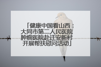 健康中国看山西：大同市第二人民医院肿瘤医院赴迁安新村开展帮扶慰问活动