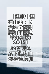 健康中国看山西：长治医学院附属和平医院举办新版ISO15189管理体系下临床血液检验培训班