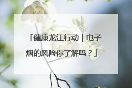 健康龙江行动｜电子烟的风险你了解吗？