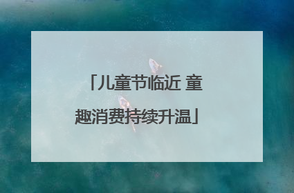 儿童节临近 童趣消费持续升温