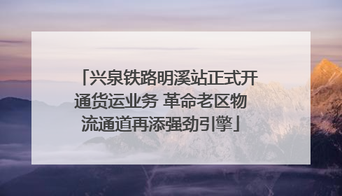 兴泉铁路明溪站正式开通货运业务 革命老区物流通道再添强劲引擎