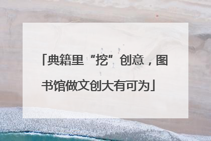 典籍里“挖”创意，图书馆做文创大有可为