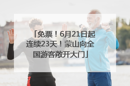 免票！6月21日起连续23天！蒙山向全国游客敞开大门