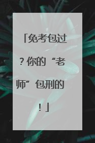 免考包过？你的“老师”包刑的！