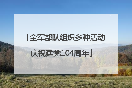 全军部队组织多种活动庆祝建党104周年