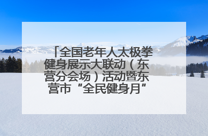 全国老年人太极拳健身展示大联动（东营分会场）活动暨东营市“全民健身月”启动仪式成功举行