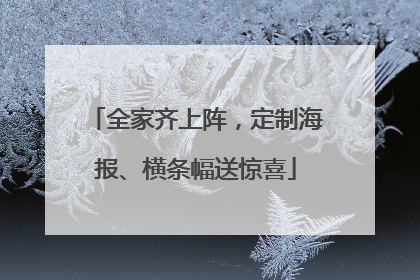 全家齐上阵，定制海报、横条幅送惊喜