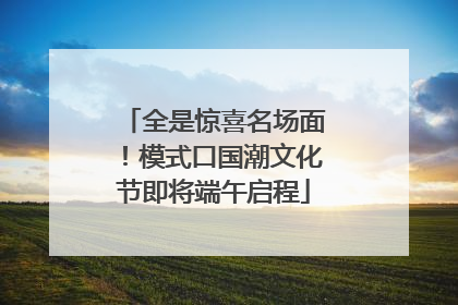 全是惊喜名场面！模式口国潮文化节即将端午启程