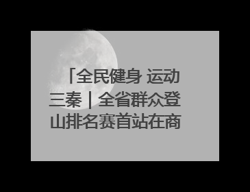 全民健身 运动三秦｜全省群众登山排名赛首站在商州江山举行