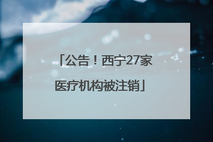 公告！西宁27家医疗机构被注销