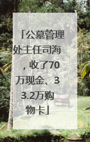 公墓管理处主任司海，收了70万现金、33.2万购物卡