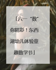 六一“数”你精彩！东西湖幼儿体验童趣数学节